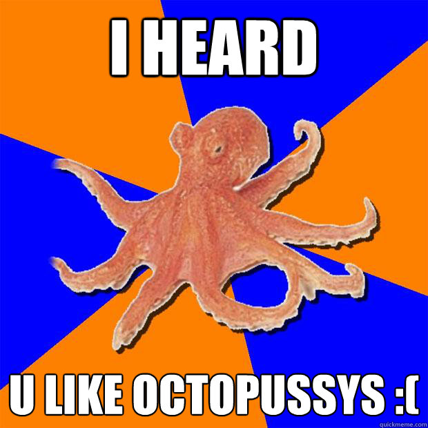 I heard  U like Octopussys :(
  Online Diagnosis Octopus