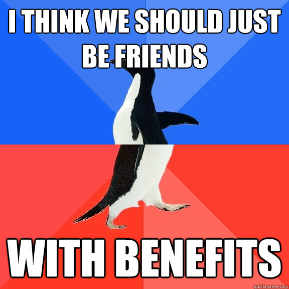 I think we should just be friends with benefits - I think we should just be friends with benefits  Socially Awkward Awesome Penguin
