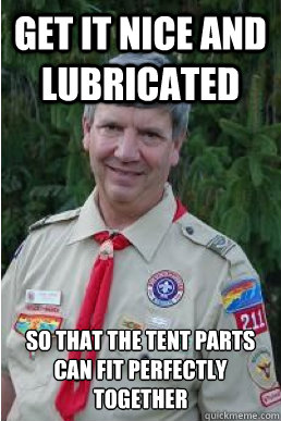 Get it nice and lubricated So that the tent parts can fit perfectly together  Harmless Scout Leader