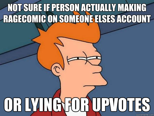 Not sure if person actually making ragecomic on someone elses account or lying for upvotes - Not sure if person actually making ragecomic on someone elses account or lying for upvotes  Futurama Fry