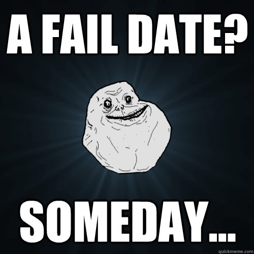 A fail date? Someday...  Forever Alone