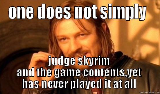 ONE DOES NOT SIMPLY  JUDGE SKYRIM AND THE GAME CONTENTS,YET HAS NEVER PLAYED IT AT ALL Boromir