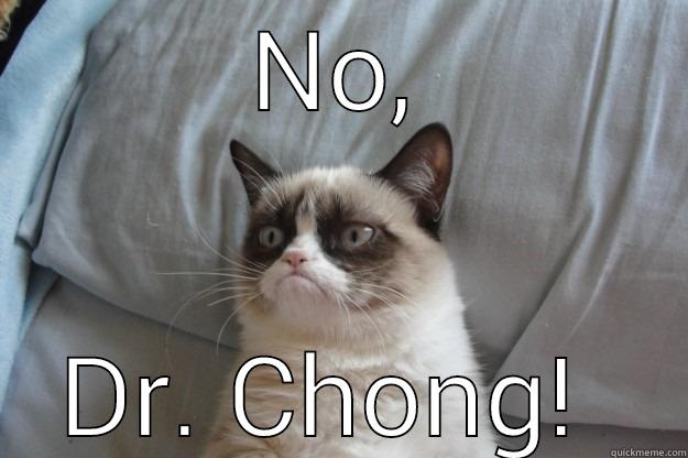 Dr. Chong No! - NO, DR. CHONG!  Grumpy Cat