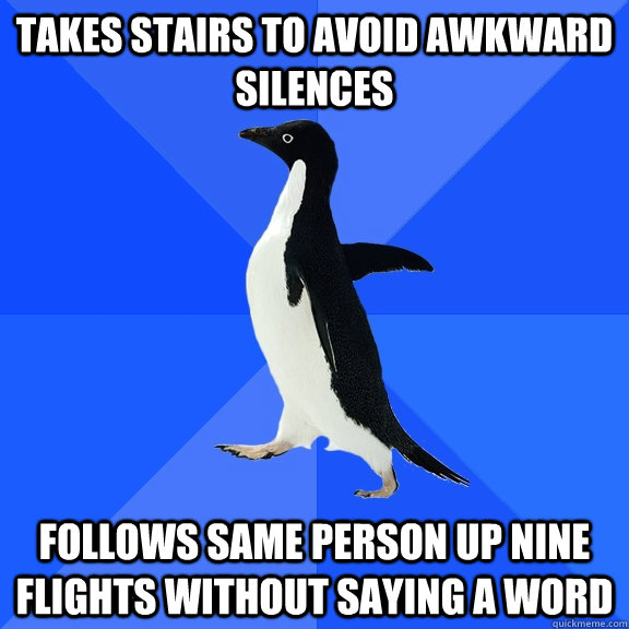 takes stairs to avoid awkward silences follows same person up nine flights without saying a word - takes stairs to avoid awkward silences follows same person up nine flights without saying a word  Socially Awkward Penguin