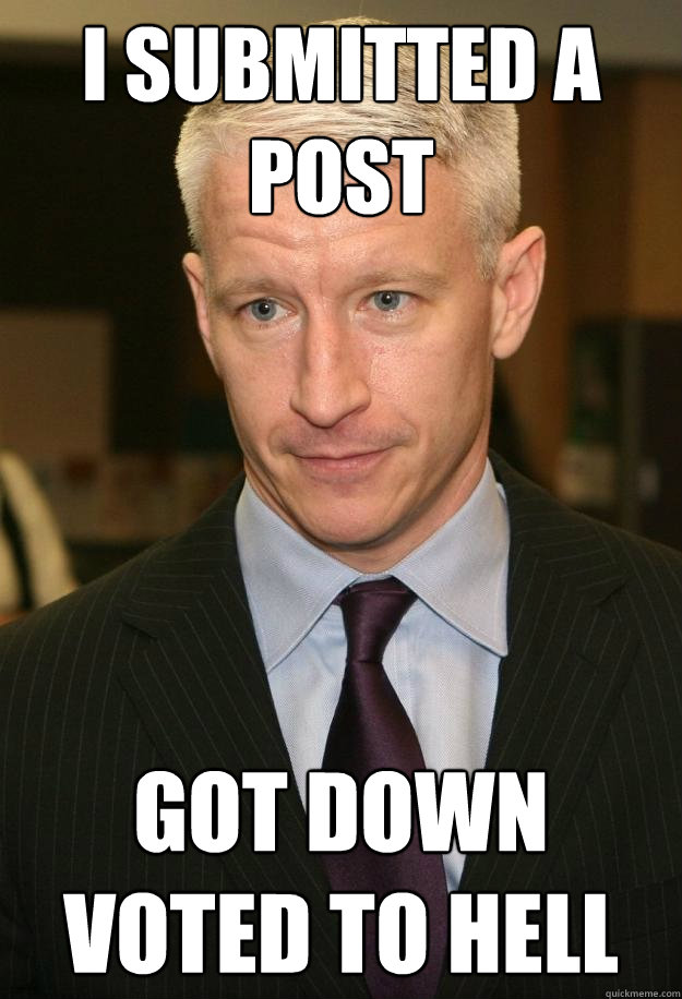 I submitted a post Got down voted to hell - I submitted a post Got down voted to hell  Anderson Cooper -sadness