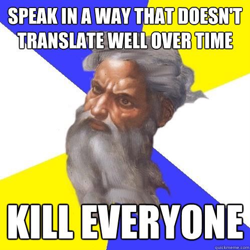 speak in a way that doesn't translate well over time kill everyone  Advice God