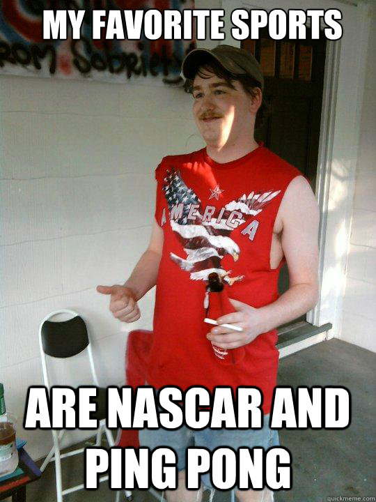 my favorite sports are nascar and ping pong  Redneck Randal