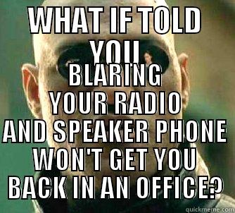 WHAT IF TOLD YOU BLARING YOUR RADIO AND SPEAKER PHONE WON'T GET YOU BACK IN AN OFFICE? Matrix Morpheus