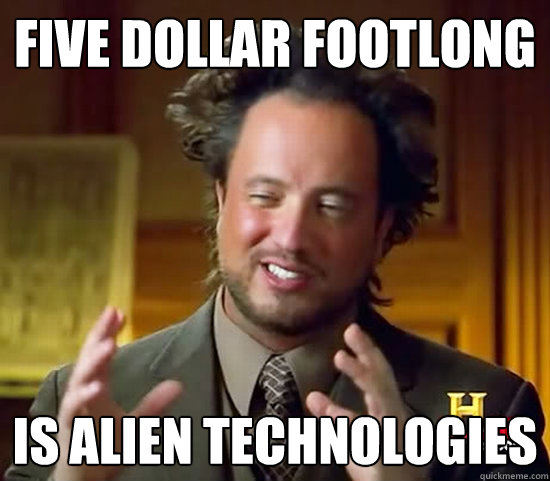 FIVE DOLLAR FOOTLONG IS ALIEN TECHNOLOGIES - FIVE DOLLAR FOOTLONG IS ALIEN TECHNOLOGIES  Ancient Aliens