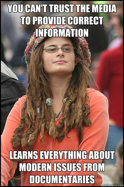 You can't trust the media to provide correct information Learns everything about modern issues from documentaries - You can't trust the media to provide correct information Learns everything about modern issues from documentaries  College Liberal