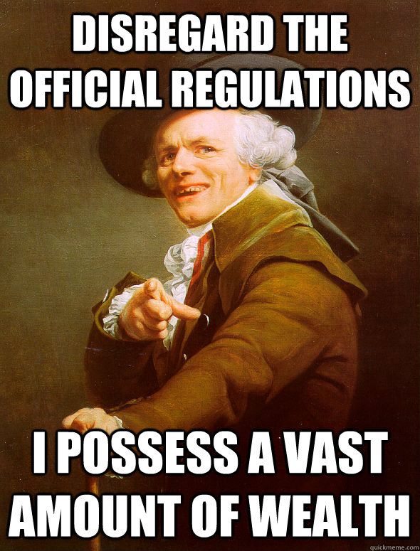 disregard the official regulations i possess a vast amount of wealth - disregard the official regulations i possess a vast amount of wealth  Joseph Ducreux