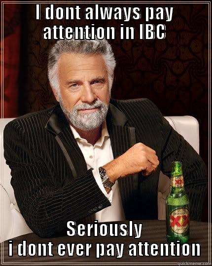 I DONT ALWAYS PAY ATTENTION IN IBC SERIOUSLY I DONT EVER PAY ATTENTION The Most Interesting Man In The World