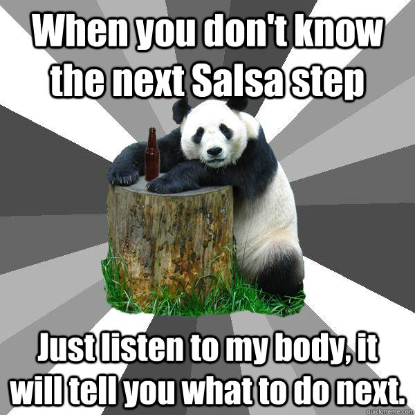 When you don't know the next Salsa step  Just listen to my body, it will tell you what to do next.   Pickup-Line Panda