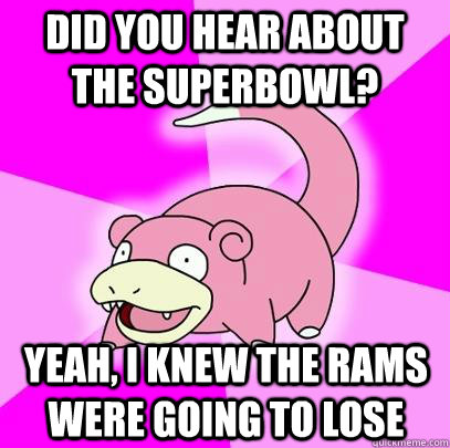 Did You hear about the Superbowl? Yeah, I knew the Rams were going to lose  Slowpoke