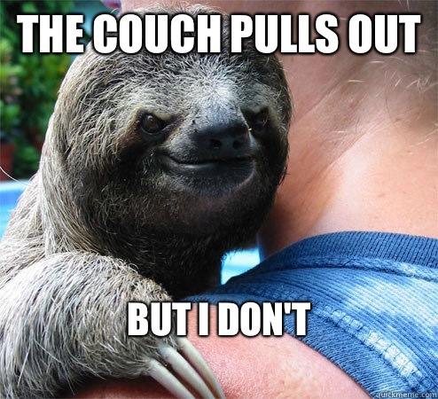 The couch pulls out But I don't 
 - The couch pulls out But I don't 
  Suspiciously Evil Sloth