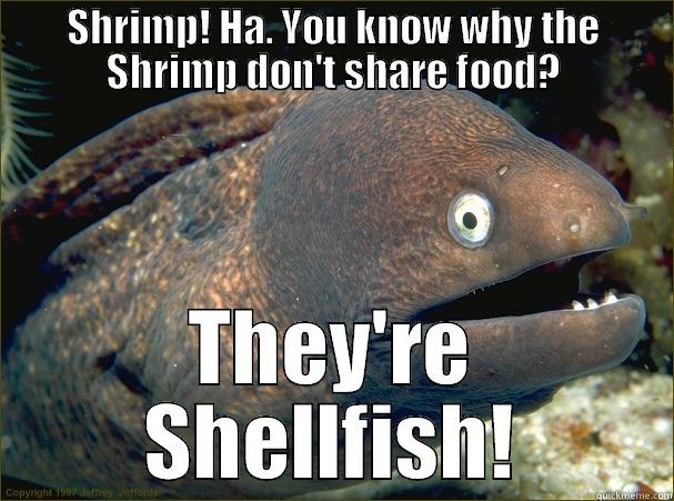 SHRIMP! HA. YOU KNOW WHY THE SHRIMP DON'T SHARE FOOD? THEY'RE SHELLFISH! Bad Joke Eel