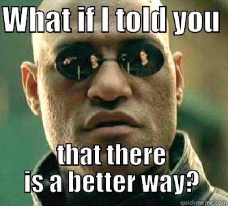 WHAT IF I TOLD YOU  THAT THERE IS A BETTER WAY? Matrix Morpheus