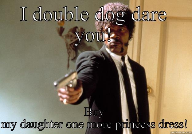 I DOUBLE DOG DARE YOU! BUY MY DAUGHTER ONE MORE PRINCESS DRESS! Samuel L Jackson