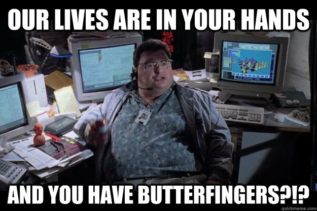 our lives are in your hands and you have butterfingers?!? - our lives are in your hands and you have butterfingers?!?  Misc