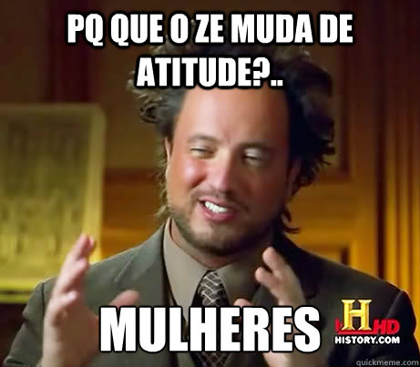 Pq que o Ze muda de atitude?.. Mulheres  History Channel Guy