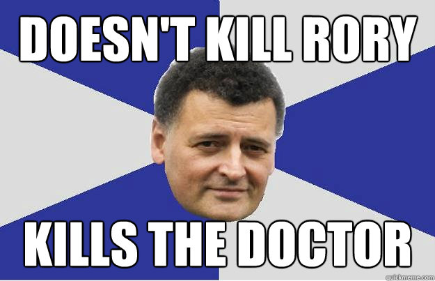 Doesn't kill rory Kills the doctor  Troll Moffat