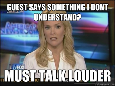 Guest says something i dont understand? Must talk louder  Megyn Kelly