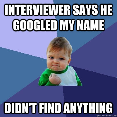 interviewer says he googled my name didn't find anything  Success Kid