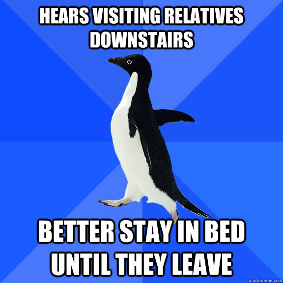 Hears Visiting relatives downstairs better stay in bed until they leave - Hears Visiting relatives downstairs better stay in bed until they leave  Socially Awkward Penguin