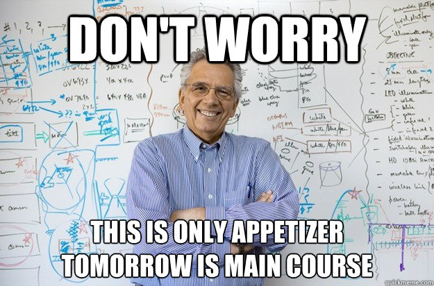 don't worry this is only appetizer
tomorrow is main course - don't worry this is only appetizer
tomorrow is main course  Engineering Professor