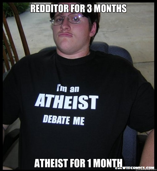 Redditor for 3 months   Atheist for 1 month  - Redditor for 3 months   Atheist for 1 month   Scumbag Atheist