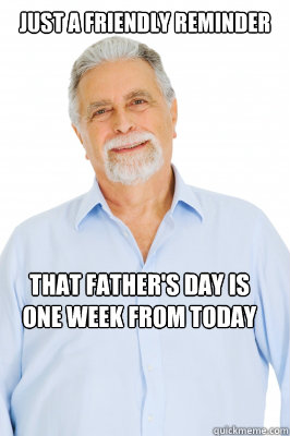 Just a friendly reminder That Father's Day is one week from today - Just a friendly reminder That Father's Day is one week from today  Baby Boomer Dad