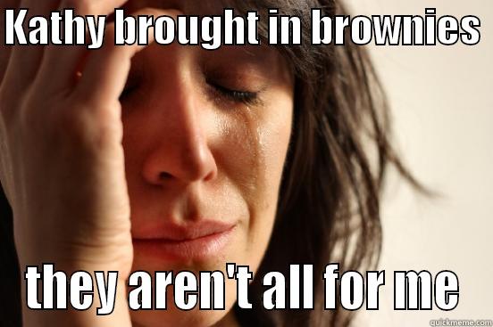 workplace pastry - KATHY BROUGHT IN BROWNIES  THEY AREN'T ALL FOR ME First World Problems