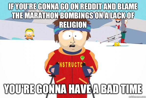 If you're gonna go on Reddit and blame the marathon bombings on a lack of religion You're gonna have a bad time  South Park Youre Gonna Have a Bad Time