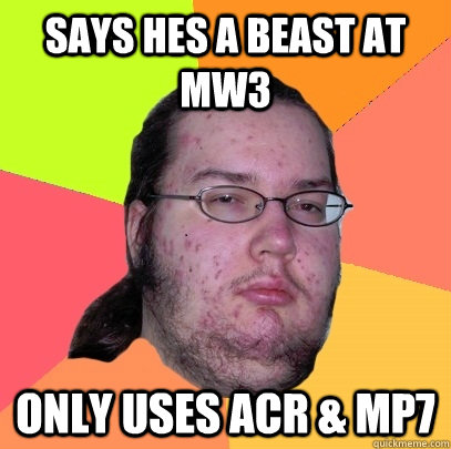 Says hes a beast at MW3 Only uses ACr & MP7  Butthurt Dweller