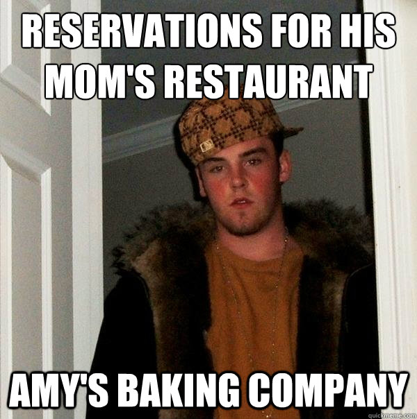 reservations for his mom's restaurant Amy's Baking Company  Scumbag Steve