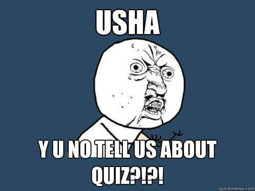 Usha y u no tell us about quiz?!?!  Y U No