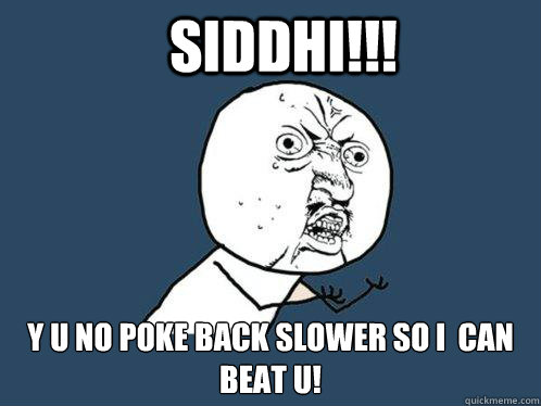 Siddhi!!! Y U no poke back slower so I  can beat u!  Y U No