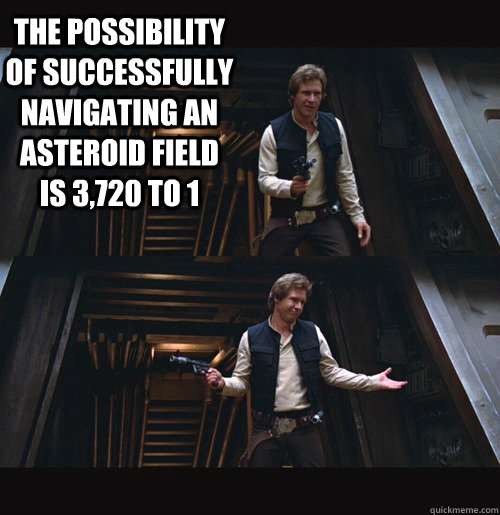 the possibility of successfully navigating an asteroid field is 3,720 to 1  - the possibility of successfully navigating an asteroid field is 3,720 to 1   Hot Shot Han