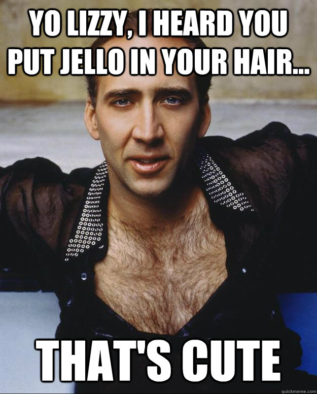 YO Lizzy, I heard You Put Jello In your hair... that's cute   EMD meme