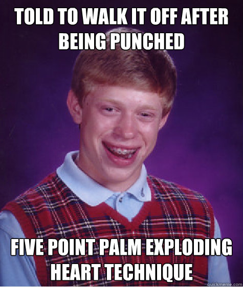 Told to Walk it off after being punched Five Point Palm Exploding Heart Technique - Told to Walk it off after being punched Five Point Palm Exploding Heart Technique  Bad Luck Brian