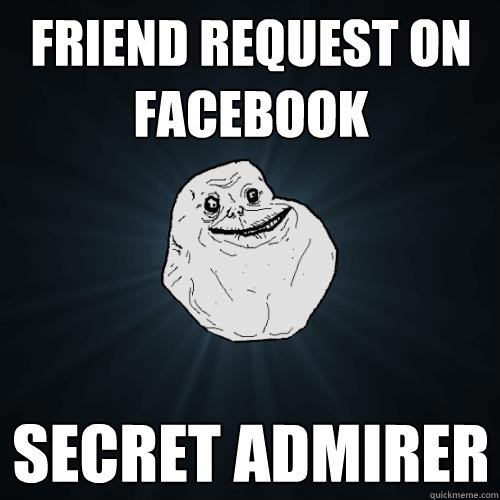 Friend request on FaceBook Secret admirer  Forever Alone