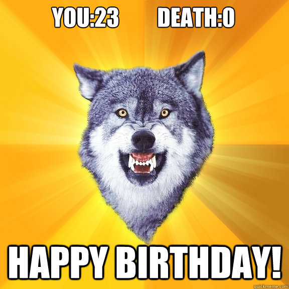 you:23         death:0 Happy birthday!  Courage Wolf