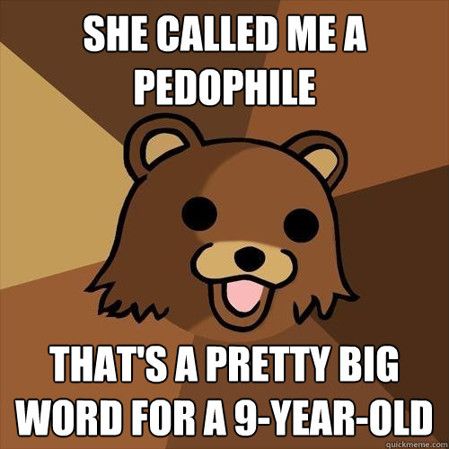 she called me a pedophile that's a pretty big word for a 9-year-old  Pedobear