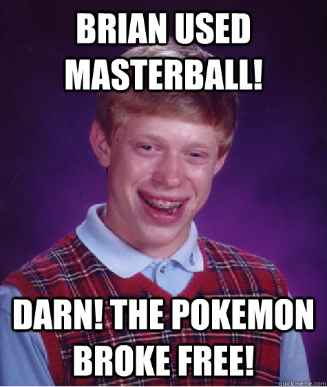 Brian used masterball! Darn! The pokemon broke free!  Bad Luck Brian