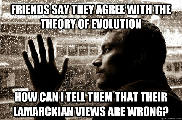 friends say they agree with the theory of evolution how can i tell them that their lamarckian views are wrong?  Over-Educated Problems