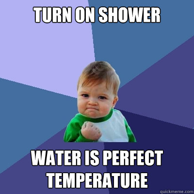 Turn on shower water is perfect temperature  Success Kid