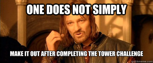 One does not simply make it out after completing the tower challenge   One Does Not Simply