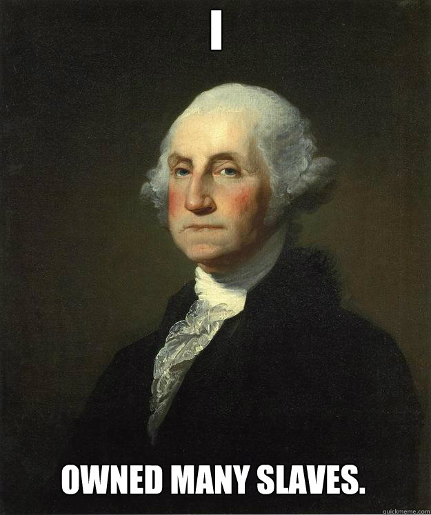 I owned many slaves.  George Washington