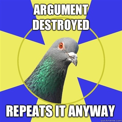 Argument destroyed Repeats it anyway  - Argument destroyed Repeats it anyway   Religion Pigeon