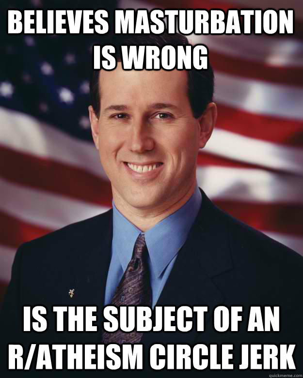 Believes masturbation is wrong Is the subject of an r/atheism circle jerk  Rick Santorum